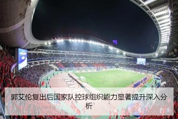 郭艾伦复出后国家队控球组织能力显著提升深入分析