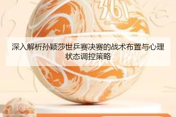 深入解析孙颖莎世乒赛决赛的战术布置与心理状态调控策略 - BOYE SPORTS